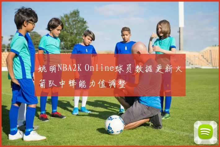 姚明NBA2K Online球员数据更新火箭队中锋能力值调整