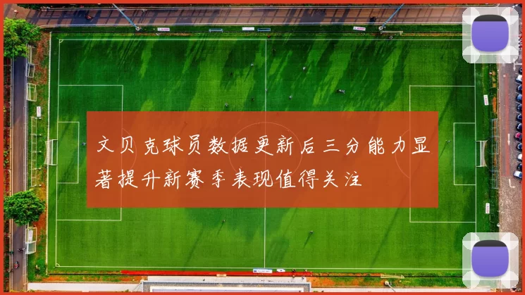 文贝克球员数据更新后三分能力显著提升新赛季表现值得关注
