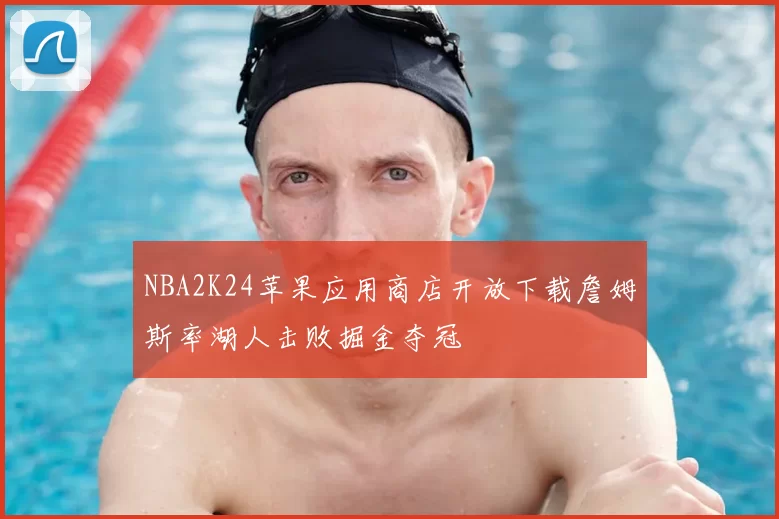 NBA2K24苹果应用商店开放下载詹姆斯率湖人击败掘金夺冠