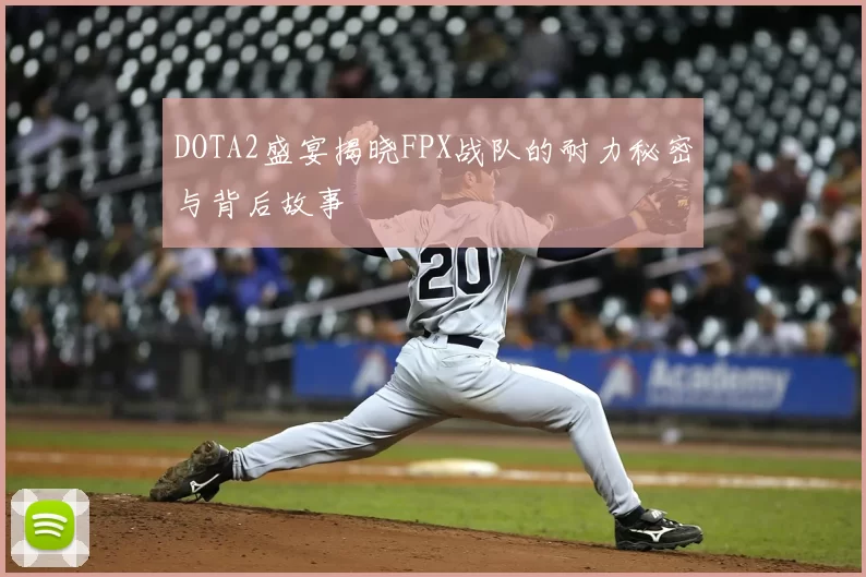 DOTA2盛宴揭晓FPX战队的耐力秘密与背后故事