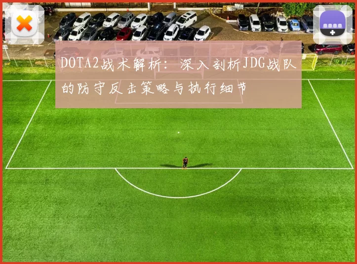 DOTA2战术解析：深入剖析JDG战队的防守反击策略与执行细节