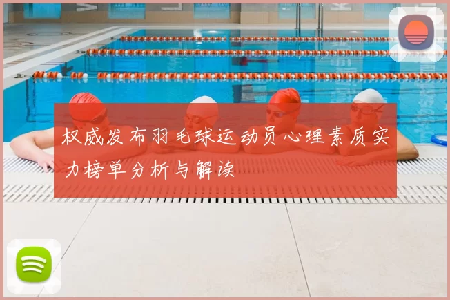 权威发布羽毛球运动员心理素质实力榜单分析与解读