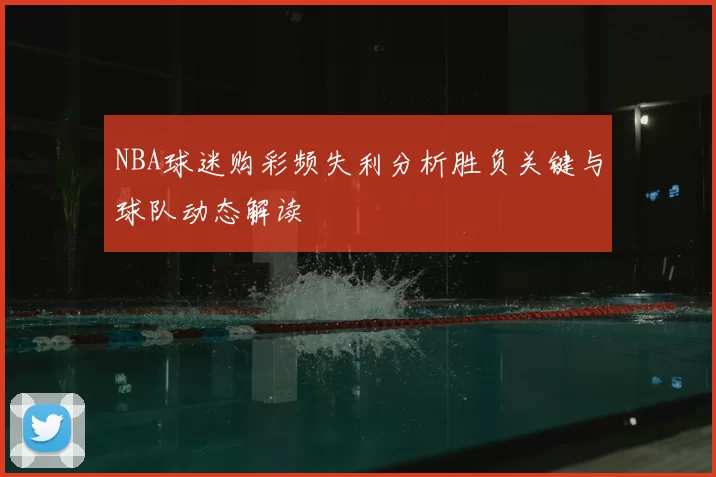 NBA球迷购彩频失利分析胜负关键与球队动态解读