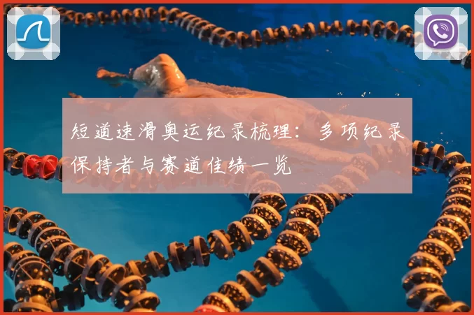 短道速滑奥运纪录梳理:多项纪录保持者与赛道佳绩一览