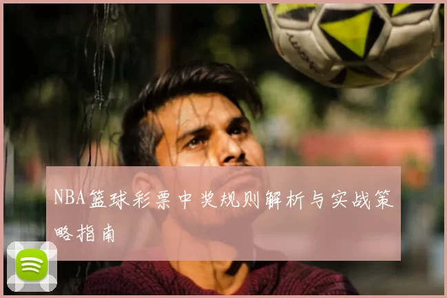 NBA篮球彩票中奖规则解析与实战策略指南