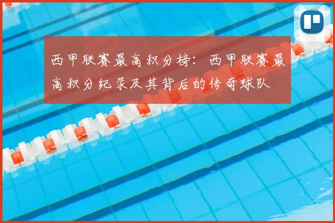 西甲联赛最高积分榜：西甲联赛最高积分纪录及其背后的传奇球队