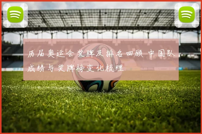 历届奥运会奖牌及排名回顾 中国队成绩与奖牌榜变化梳理