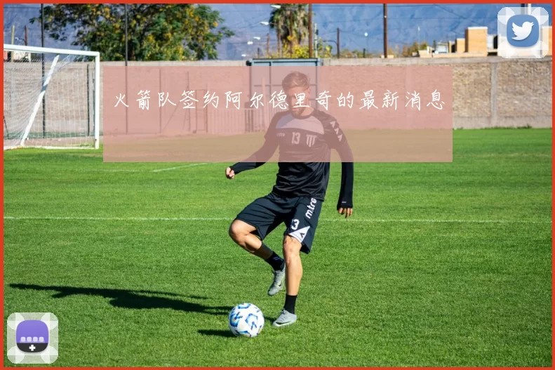 火箭队签约阿尔德里奇的最新消息