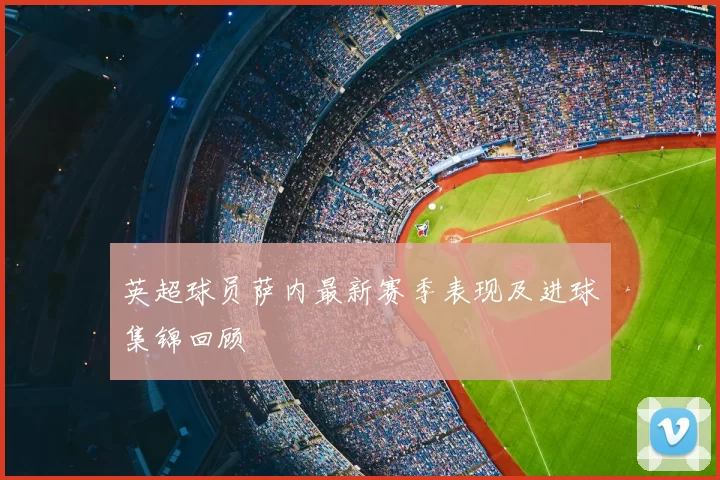 英超球员萨内最新赛季表现及进球集锦回顾