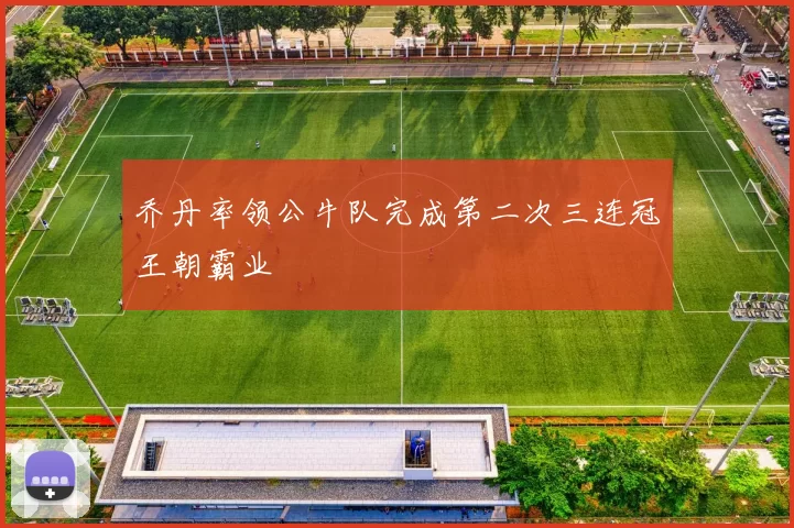 乔丹率领公牛队完成第二次三连冠王朝霸业