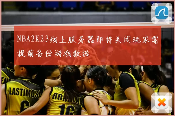 NBA2K23线上服务器即将关闭玩家需提前备份游戏数据