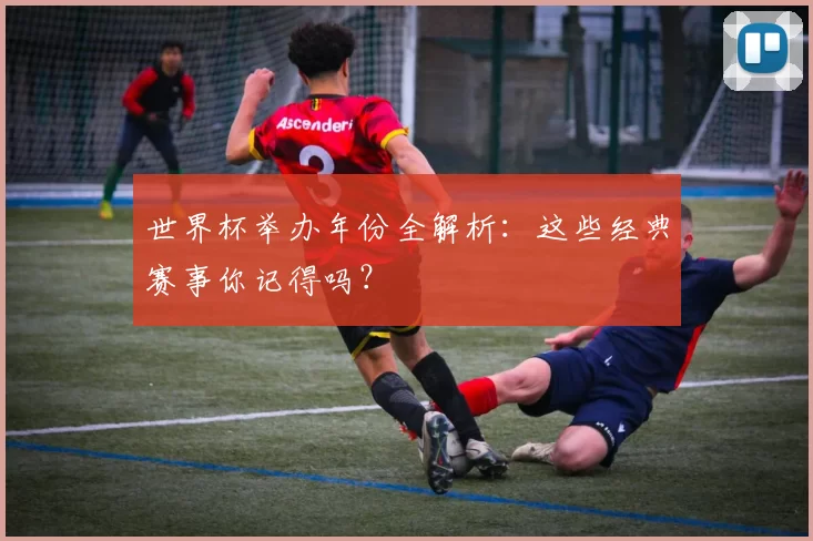 世界杯举办年份全解析：这些经典赛事你记得吗？