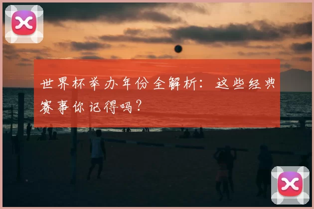 世界杯举办年份全解析：这些经典赛事你记得吗？