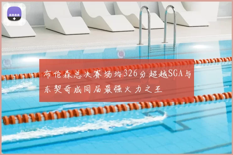 布伦森总决赛场均326分超越SGA与东契奇成同届最强火力之王