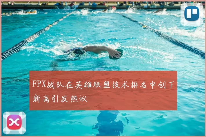 FPX战队在英雄联盟技术排名中创下新高引发热议