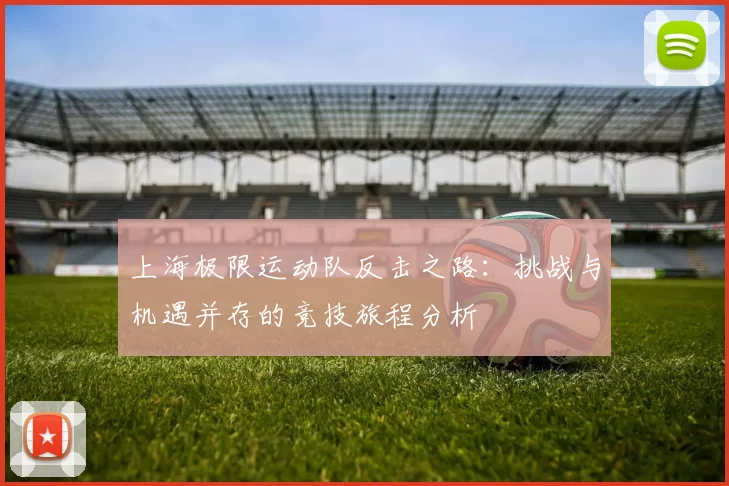上海极限运动队反击之路:挑战与机遇并存的竞技旅程分析