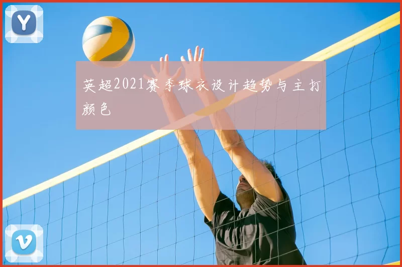 英超2021赛季球衣设计趋势与主打颜色