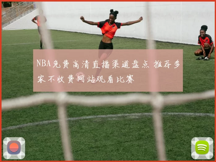 NBA免费高清直播渠道盘点 推荐多家不收费网站观看比赛