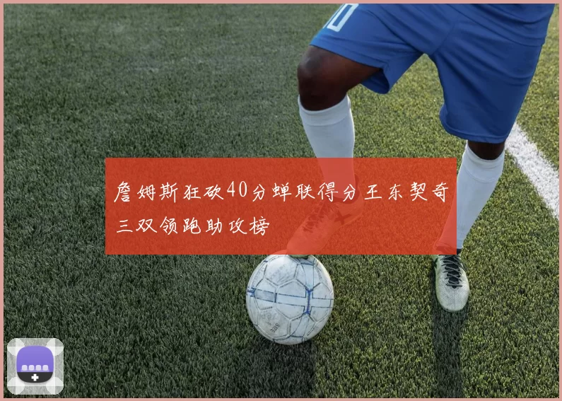 詹姆斯狂砍40分蝉联得分王东契奇三双领跑助攻榜