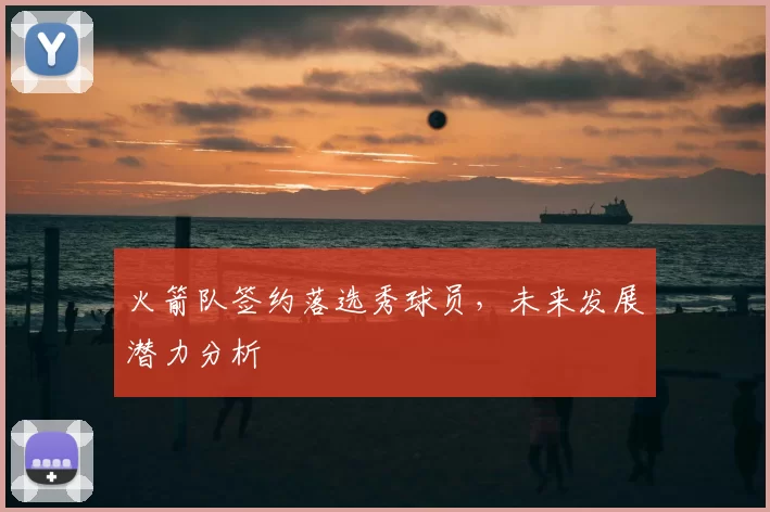 火箭队签约落选秀球员,未来发展潜力分析