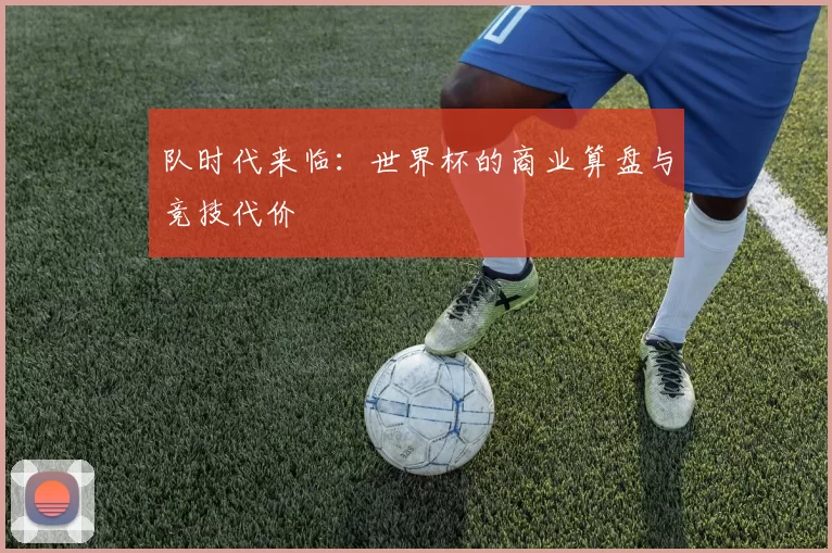 队时代来临：世界杯的商业算盘与竞技代价