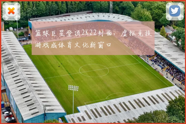 篮球巨星登顶2K22封面，虚拟竞技游戏成体育文化新窗口