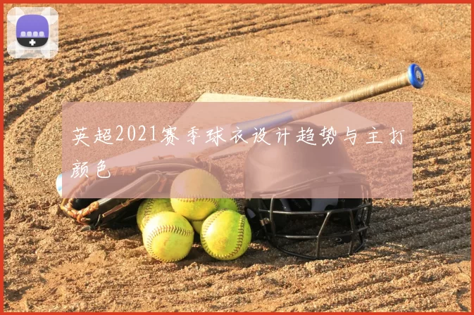 英超2021赛季球衣设计趋势与主打颜色