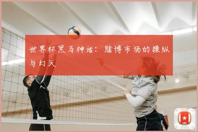 世界杯黑马神话：赌博市场的操纵与幻灭