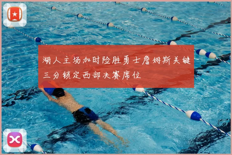 湖人主场加时险胜勇士詹姆斯关键三分锁定西部决赛席位