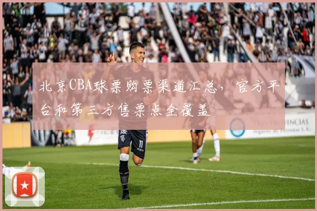 北京CBA球票购票渠道汇总，官方平台和第三方售票点全覆盖