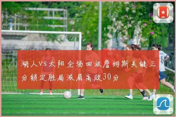 湖人vs太阳全场回放詹姆斯关键三分锁定胜局浓眉高效30分