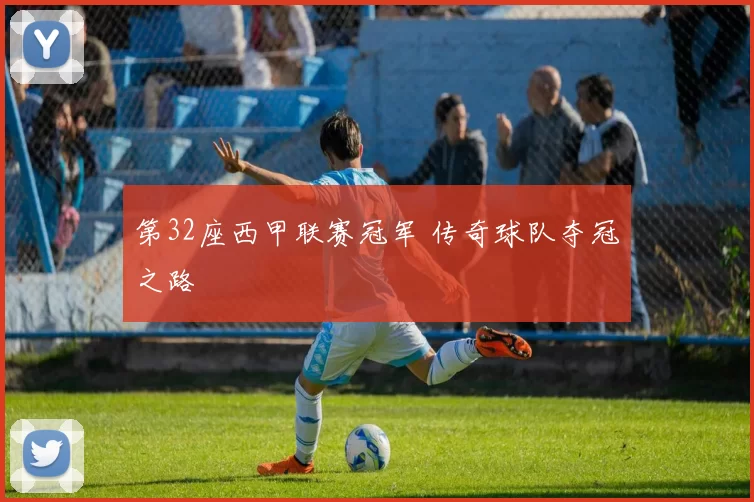第32座西甲联赛冠军 传奇球队夺冠之路