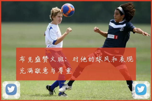 布克盛赞文班：对他的球风和表现充满敬意与尊重