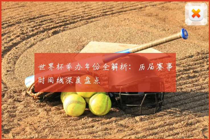世界杯举办年份全解析：历届赛事时间线深度盘点