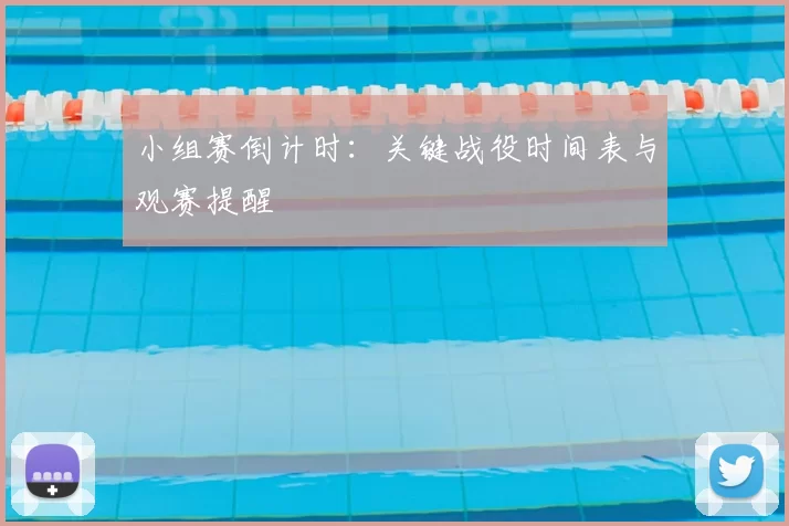 小组赛倒计时:关键战役时间表与观赛提醒