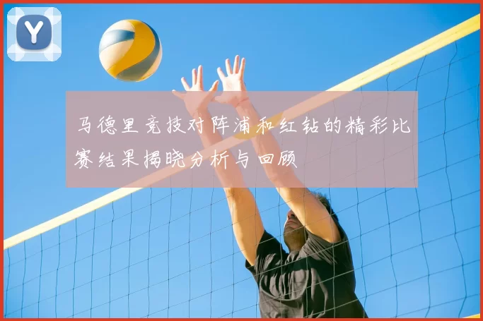 马德里竞技对阵浦和红钻的精彩比赛结果揭晓分析与回顾