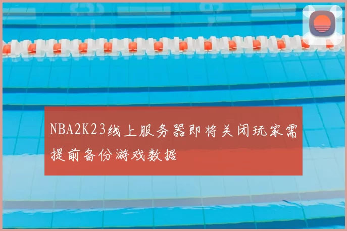 NBA2K23线上服务器即将关闭玩家需提前备份游戏数据