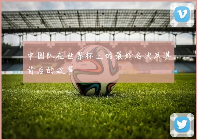 中国队在世界杯上的最好名次及其背后的故事