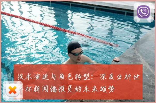 技术演进与角色转型：深度分析世界杯新闻播报员的未来趋势