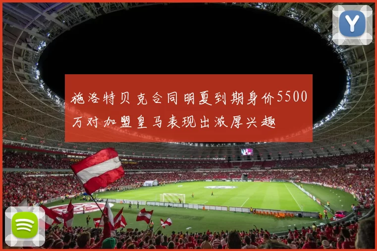 施洛特贝克合同明夏到期身价5500万对加盟皇马表现出浓厚兴趣