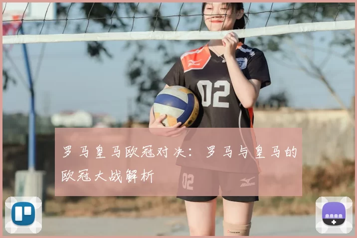 罗马皇马欧冠对决：罗马与皇马的欧冠大战解析