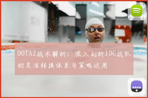 DOTA2战术解析：深入剖析JDG战队的灵活转换体系与策略运用