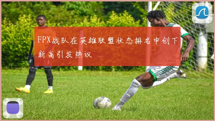 FPX战队在英雄联盟状态排名中创下新高引发热议