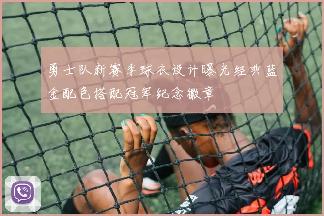 勇士队新赛季球衣设计曝光经典蓝金配色搭配冠军纪念徽章