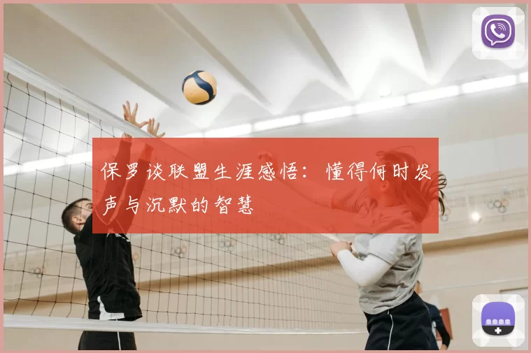 保罗谈联盟生涯感悟：懂得何时发声与沉默的智慧