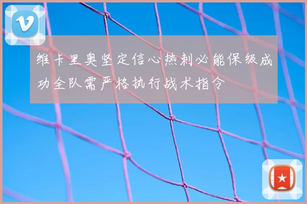 维卡里奥坚定信心热刺必能保级成功全队需严格执行战术指令