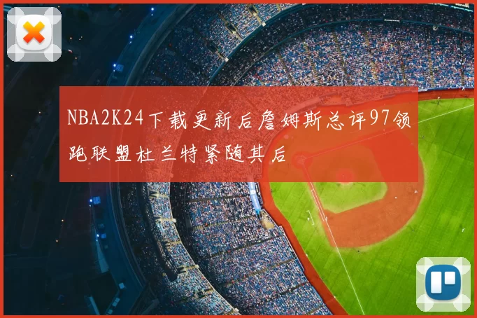 NBA2K24下载更新后詹姆斯总评97领跑联盟杜兰特紧随其后