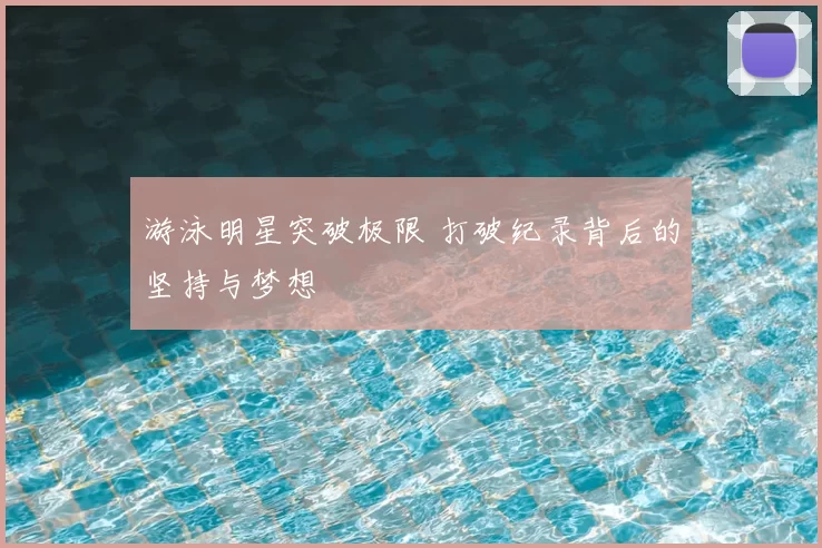 游泳明星突破极限 打破纪录背后的坚持与梦想