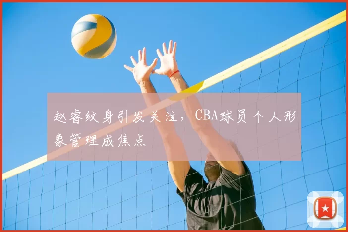 赵睿纹身引发关注,CBA球员个人形象管理成焦点