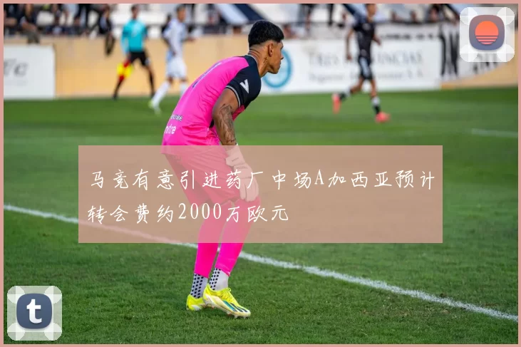 马竞有意引进药厂中场A加西亚预计转会费约2000万欧元